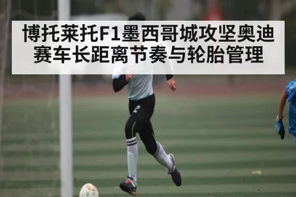 博托莱托F1墨西哥城攻坚奥迪赛车长距离节奏与轮胎管理 - JSEsports